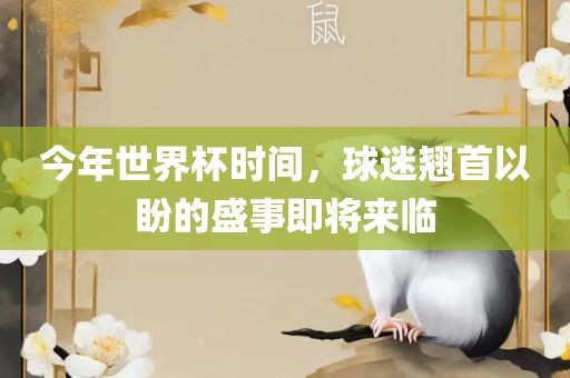 今年世界杯时间，球迷翘首以盼的盛事即将来临