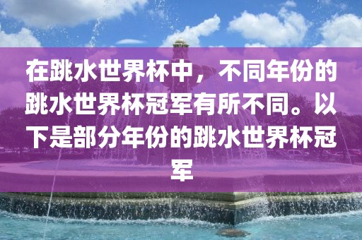在跳水世界杯中，不同年份的跳水世界杯冠军有所不同。以下是部分年份的跳水世界杯冠军