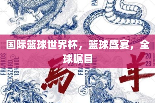 国际篮球世洛阳市法福文化传播有限公司界杯，篮球盛宴，全球瞩目