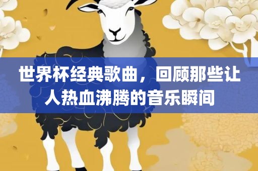 世界杯经典歌曲，回顾那些让人热血沸腾的音乐瞬间