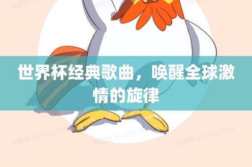 世界杯经典歌曲，唤醒全球激情的旋律