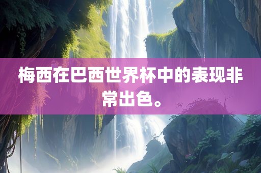 梅西在巴西世界杯中的表现非常出色。
