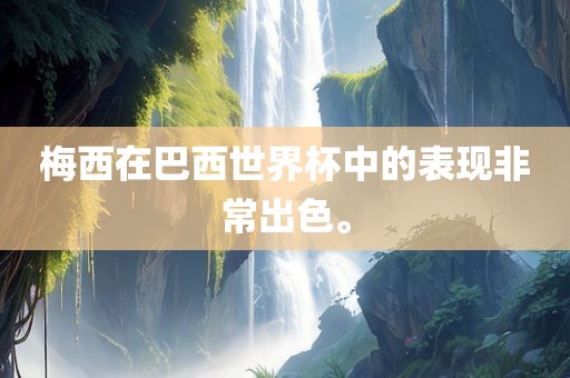 梅西在巴西世界杯中的表现非常出色。
