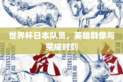 世界杯日本队员，英雄群像与荣耀时刻