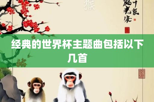 经典的世界杯主题曲包括以下几首洛阳市法福文化传播有限公司