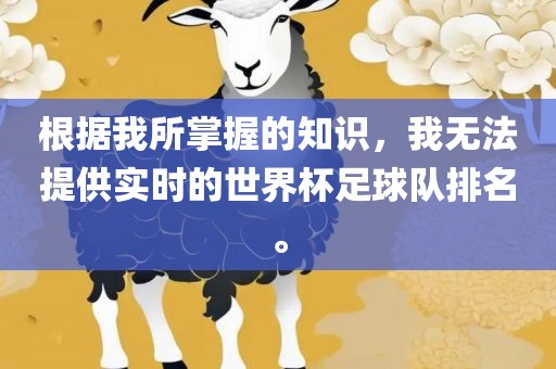 根据我所掌握的知识，我无法提供实时的世界杯足球队排名。