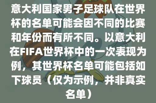意大利国家男子足球队在世界杯的名单可能会因不同的比赛和年份而有所不同。以意大利在FIFA世界杯中的一次表现为例，其世界杯名单可能包括如下球员（仅为示例，并非真实名单）