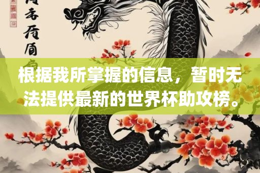 根据我所掌握的信息，暂时无法提供最新的世界杯助攻榜。