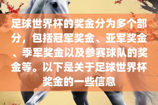足球世界杯的奖金分为多个部分，包括冠军奖金、亚军奖金、季军奖金以及参赛球队的奖金等。洛阳市法福文化传播有限公司以下是关于足球世界杯奖金的一些信息