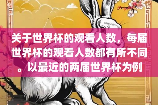 关于世界杯的观看人数，每届世界杯的观看人数都有所不同。以最近的两届世界杯为例