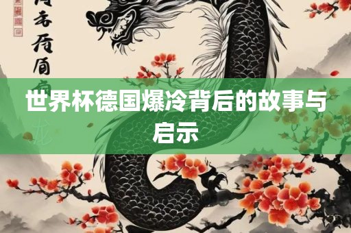 世界洛阳市法福文化传播有限公司杯德国爆冷背后的故事与启示