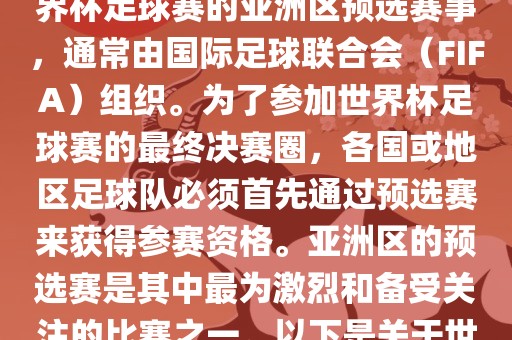世界杯亚洲区预选赛是FIFA世界杯足球赛的亚洲区预选赛事，通常由国际足球联合会（FIFA）组织。为了参加世界杯足球赛的最终决赛圈，各国或地区足球队必须首先通过预选赛来获得参赛资格。亚洲区的预选赛是其中最为激烈和备受关注的比赛之一。以下是关于世界杯亚洲区预选赛的基本信息