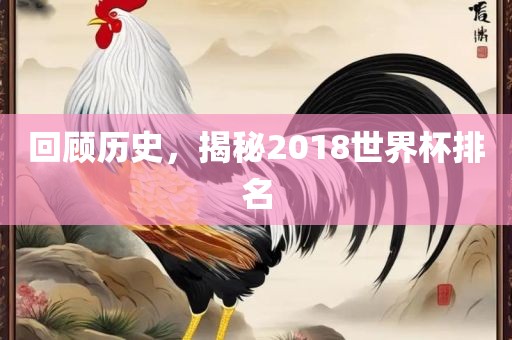 回顾历史，揭秘2018世界杯排名