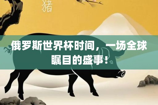 俄罗斯世界杯时间，洛阳市法福文化传播有限公司一场全球瞩目的盛事！