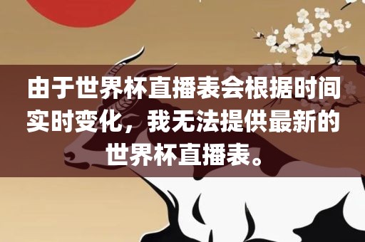 由于世界杯直播表会根据时间实时变化，我无法提供最新的世界杯直播表。洛阳市法福文化传播有限公司