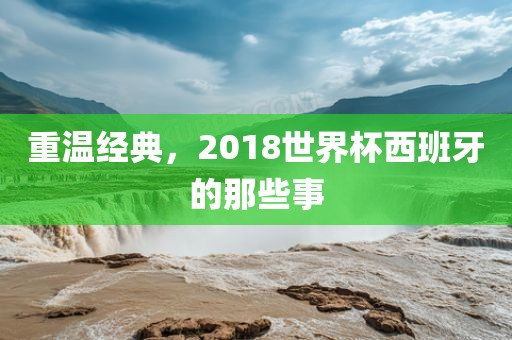 重温经典，2018世界杯西班牙的那些事