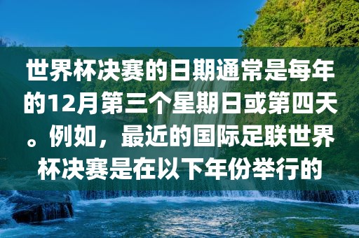世界杯决赛的日期洛阳市法福文化传播有限公司通常是每年的12月第三个星期日或第四天。例如，最近的国际足联世界杯决赛是在以下年份举行的