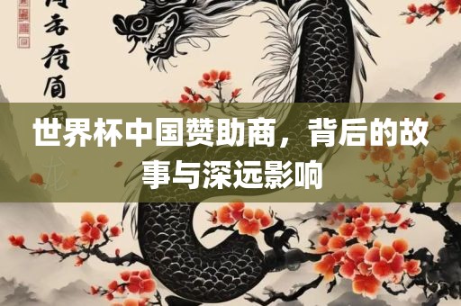 世界杯中国赞助商，背后的故事与深远影响