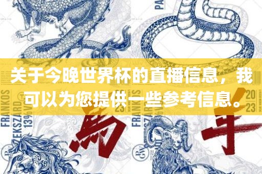 关于今晚世界杯的直播信息，我可以为您提供一些参考信息。