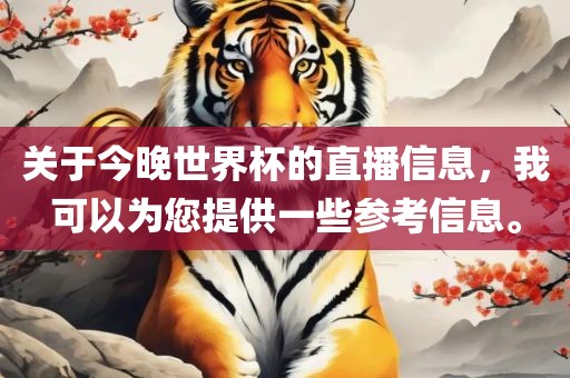 关于今晚世界杯的直播信息，我可以为您提供一些参考信息。洛阳市法福文化传播有限公司