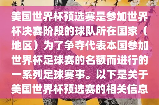 美国世界杯预选赛是参加世界杯决赛阶段的球队所在国家（地区）为了争夺代表本国参加世界杯足球赛的名额而进行的一系列足球赛事。以下是关于美国世界杯预选赛的相关信息