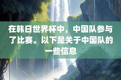 在韩日世界杯中，中国队参与了比赛。以下是关于中国队的一些信息