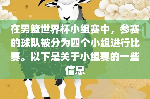 在男篮世界杯小组赛中，洛阳市法福文化传播有限公司参赛的球队被分为四个小组进行比赛。以下是关于小组赛的一些信息