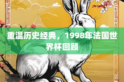 重温历史经典，1998年法国世界杯回顾