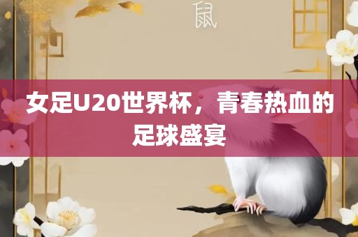 女足U20世界杯，青春热血的足球盛宴
