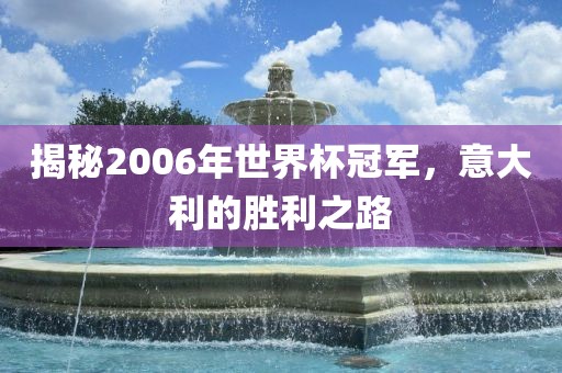 揭秘2006年世界杯冠军，意大利的胜利之路