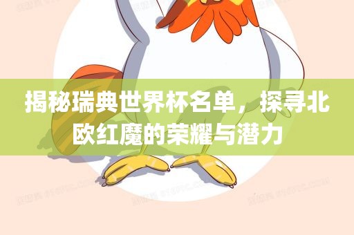 揭秘瑞典世界杯名单，探寻北欧红魔的荣耀与潜力洛阳市法福文化传播有限公司