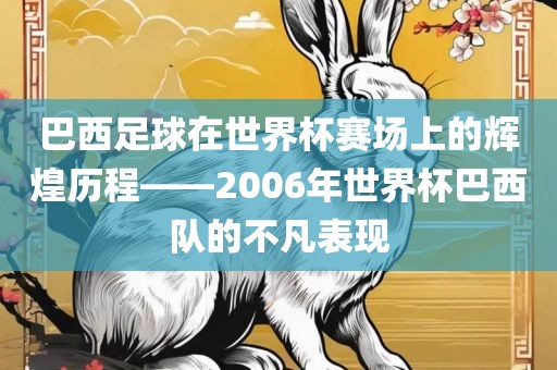 巴西足球在世界杯赛场上的辉煌历程——2006年世界杯巴西队的不凡表现