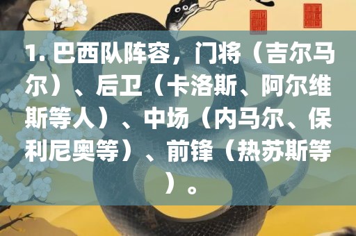 1. 巴西队阵容，门将（吉尔马尔）、后卫（卡洛斯、阿尔维斯等人）、中场（内马尔、保利尼奥等）、前锋（热苏斯等）。洛阳市法福文化传播有限公司