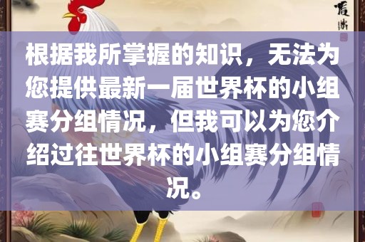 根据我所掌握的知识，无法为您提供最新一届世界杯的小组赛分组情况，但我可以为您介绍过往世界杯的小组赛分组情况。洛阳市法福文化传播有限公司