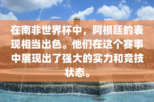 在南非世界杯中，阿根廷的表现相当出色。他们在这个赛事中展现出了强大的实力和竞技状态。