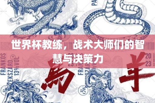 世界杯教练，战术大师们的智慧与决策力