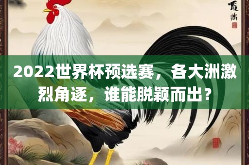 2022世界杯预选赛，各大洲激烈角逐，谁能脱颖而出？
