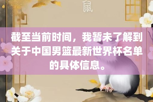 截至当前时间，我暂未了解到关于中国男篮最新世界杯名单的具体信息。