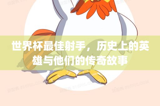 世界杯最佳射手，历史上的英雄与他们的传奇故事