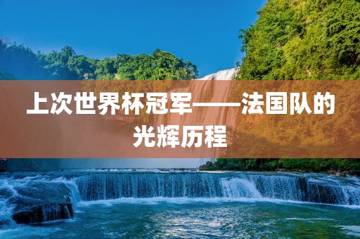 上次世界杯冠军——法国队的光辉历程洛阳市法福文化传播有限公司