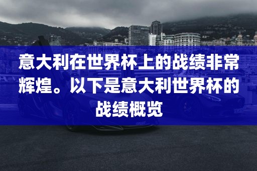 意大利在世界杯上的战绩非常辉煌。以下是意大利世界杯的战绩概览