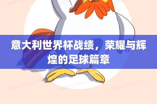 意大利世界杯战绩，荣耀与辉煌的足球篇章