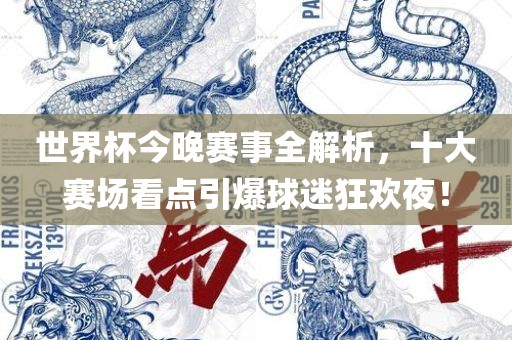 世界杯今晚赛事全解析，十大赛场看点引爆球迷狂欢夜！洛阳市法福文化传播有限公司