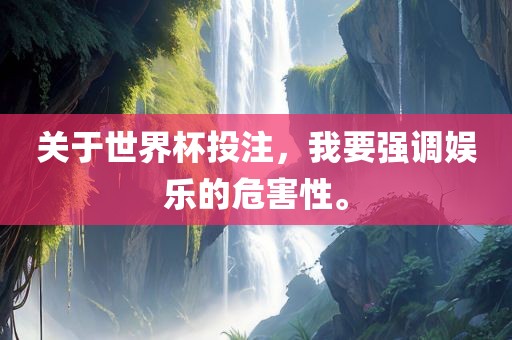 关于世界杯投注，我要强调娱乐的危害性。