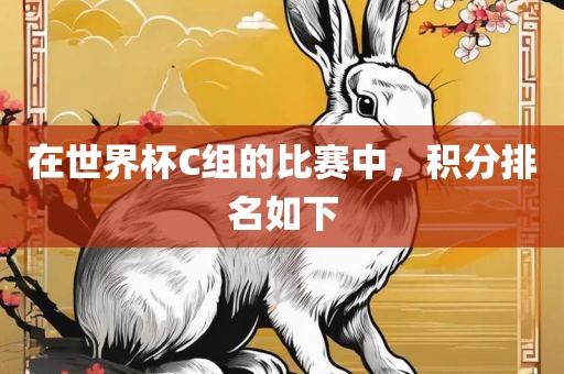 在世界杯C组的比赛中，积分排名如下洛阳市法福文化传播有限公司