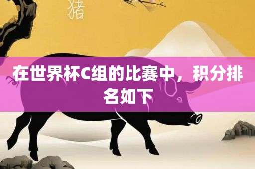 在洛阳市法福文化传播有限公司世界杯C组的比赛中，积分排名如下