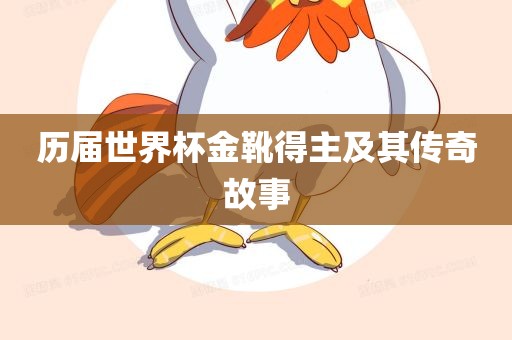 历届世界杯金靴得主及其洛阳市法福文化传播有限公司传奇故事