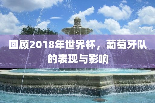 回顾2018年世界杯，葡萄牙队的表现与影响