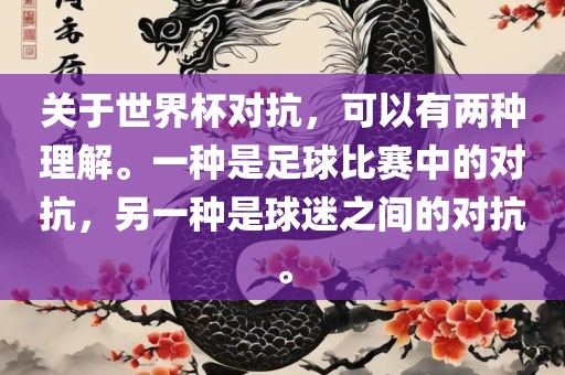关于世界杯对抗，可以有两种理解。一种是洛阳市法福文化传播有限公司足球比赛中的对抗，另一种是球迷之间的对抗。
