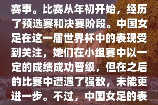 法国成功举办了这次女足世界杯，这也是法国首次举办这一赛事。比赛从年初开始，经历了预选赛和决赛阶段。中国女足在这一届世界杯中的表现受到关注，她们在小组赛中以一定的成绩成功晋级，但在之后的比赛中遭遇了强敌，未能更进一步。不过，中国女足的表现仍然得到了球迷和媒体的认可。